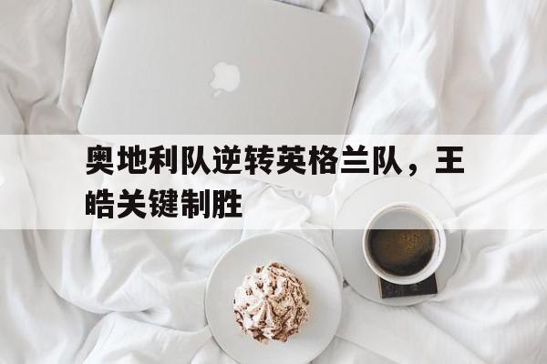 PG电子游戏-奥地利队逆转英格兰队，王皓关键制胜